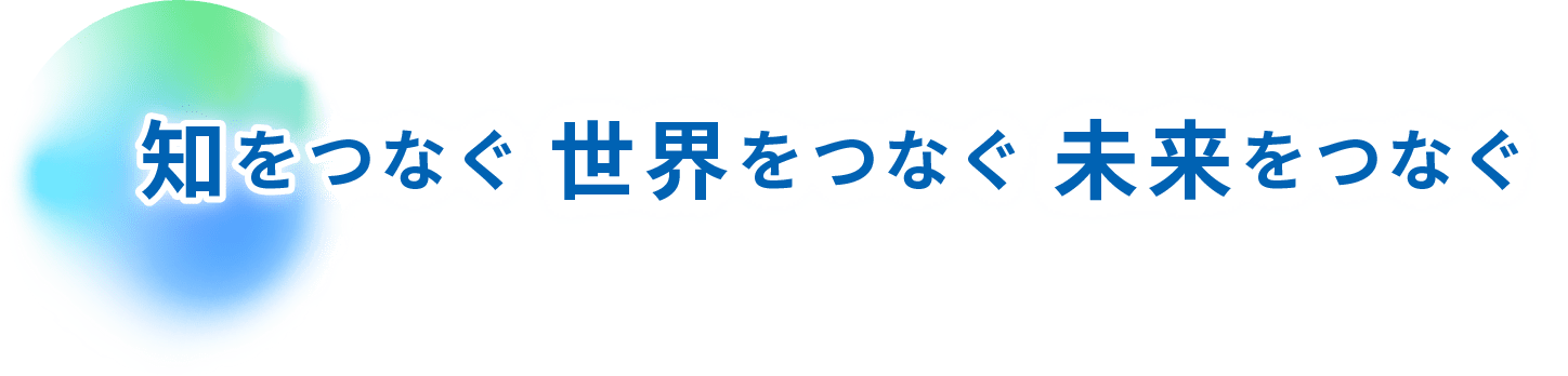 知をつなぐ世界をつなぐ未来をつなぐ