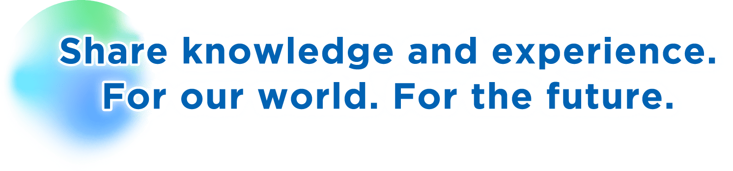 Share knowledge and experience. For our world. For the future.